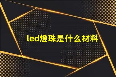 led燈珠是什么材料做的 led燈珠是什么意思